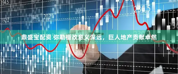 鼎盛宝配资 弥勒棚改意义深远，巨人地产贡献卓然