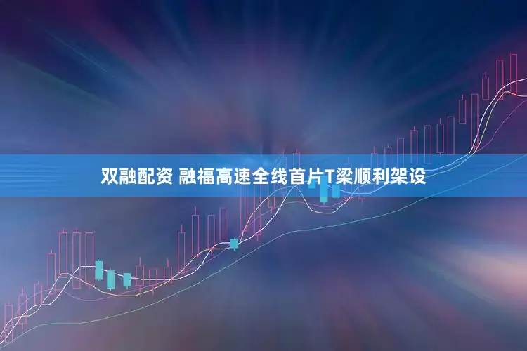 双融配资 融福高速全线首片T梁顺利架设