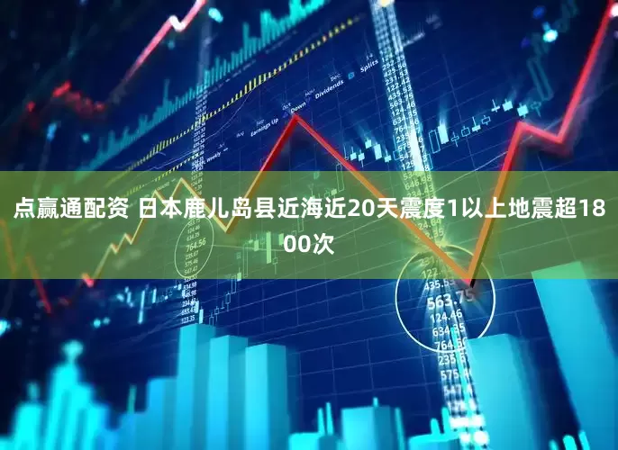 点赢通配资 日本鹿儿岛县近海近20天震度1以上地震超1800次