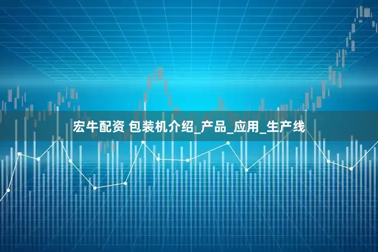 宏牛配资 包装机介绍_产品_应用_生产线