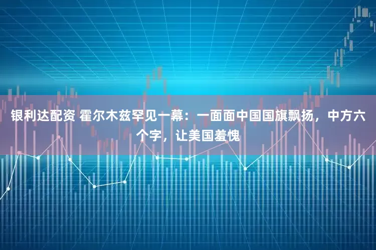 银利达配资 霍尔木兹罕见一幕：一面面中国国旗飘扬，中方六个字，让美国羞愧