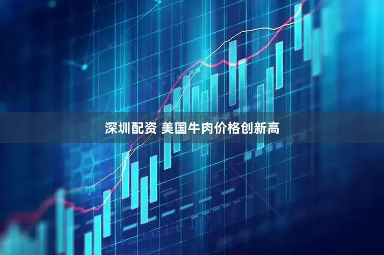 深圳配资 美国牛肉价格创新高