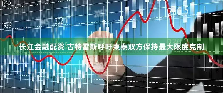 长江金融配资 古特雷斯呼吁柬泰双方保持最大限度克制