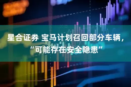 星合证券 宝马计划召回部分车辆，“可能存在安全隐患”